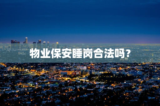 物业保安睡岗合法吗？
