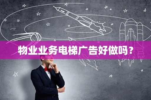 物业业务电梯广告好做吗？