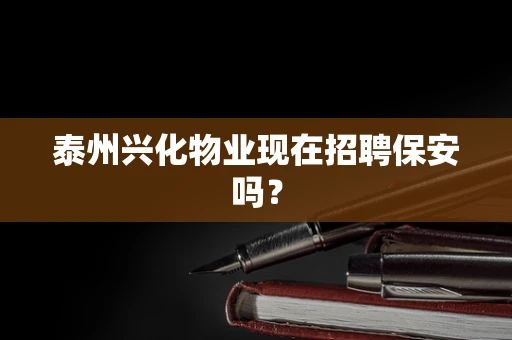 泰州兴化物业现在招聘保安吗？