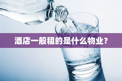 酒店一般租的是什么物业？