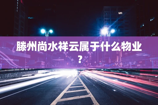 滕州尚水祥云属于什么物业？