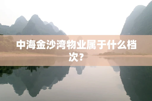 中海金沙湾物业属于什么档次？