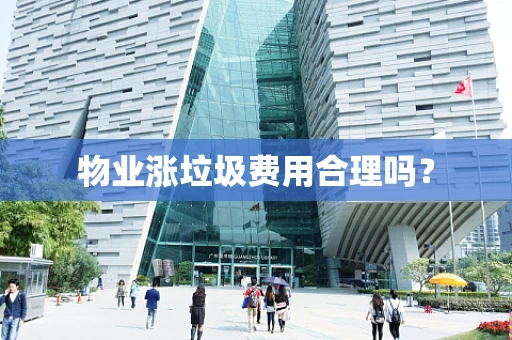 物业涨垃圾费用合理吗？