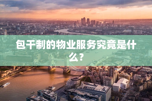 包干制的物业服务究竟是什么？