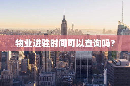 物业进驻时间可以查询吗？