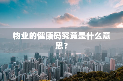 物业的健康码究竟是什么意思？