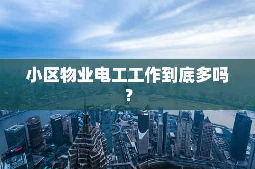 小区物业电工工作到底多吗？