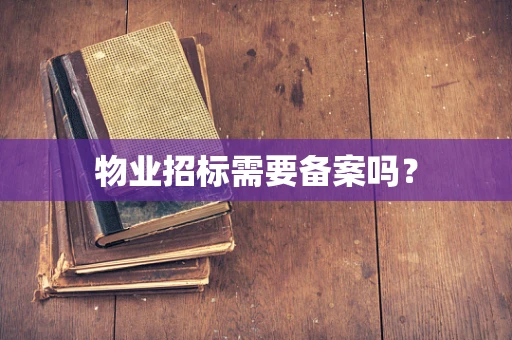 物业招标需要备案吗？