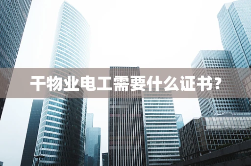 干物业电工需要什么证书？