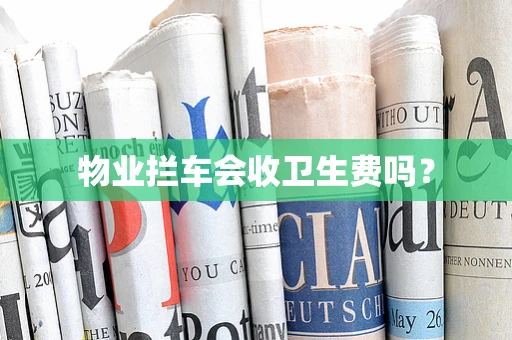 物业拦车会收卫生费吗？