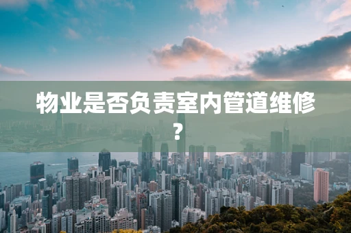 物业是否负责室内管道维修？
