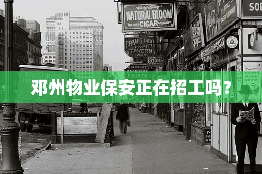 邓州物业保安正在招工吗？