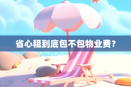 省心租到底包不包物业费？