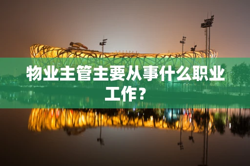 物业主管主要从事什么职业工作？