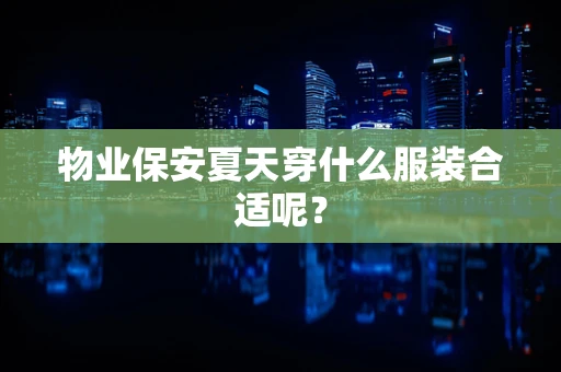 物业保安夏天穿什么服装合适呢？