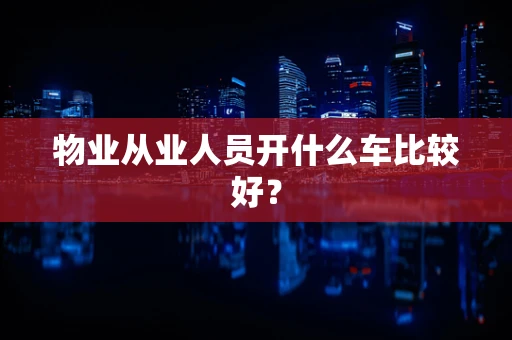 物业从业人员开什么车比较好？