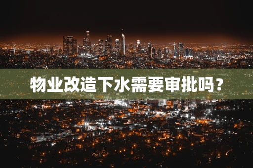 物业改造下水需要审批吗？