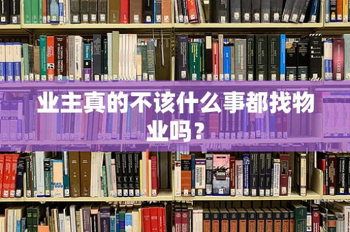 业主真的不该什么事都找物业吗？