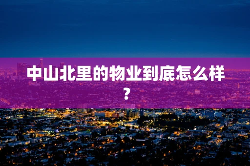 中山北里的物业到底怎么样？