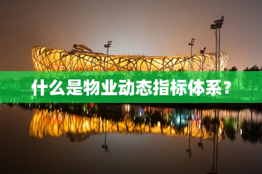什么是物业动态指标体系？