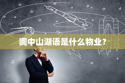 阆中山湖语是什么物业？