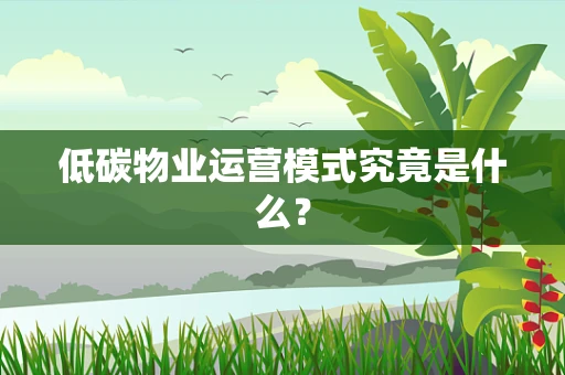 低碳物业运营模式究竟是什么？