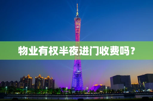 物业有权半夜进门收费吗？