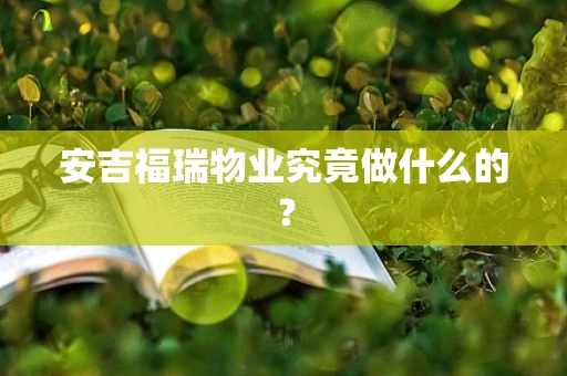 安吉福瑞物业究竟做什么的？