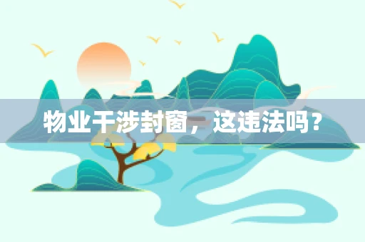 物业干涉封窗，这违法吗？