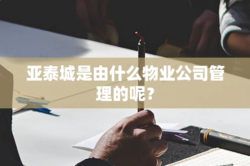 亚泰城是由什么物业公司管理的呢？