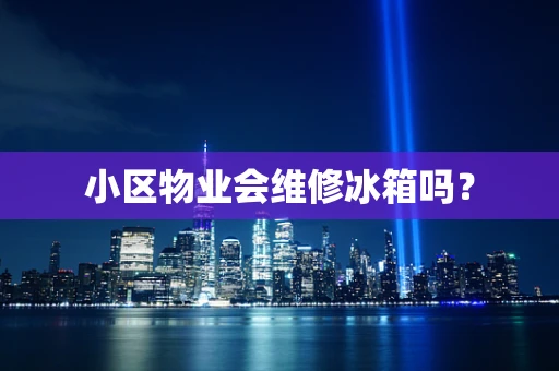小区物业会维修冰箱吗？
