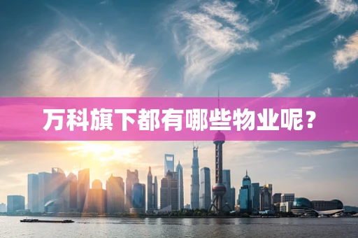 万科旗下都有哪些物业呢？