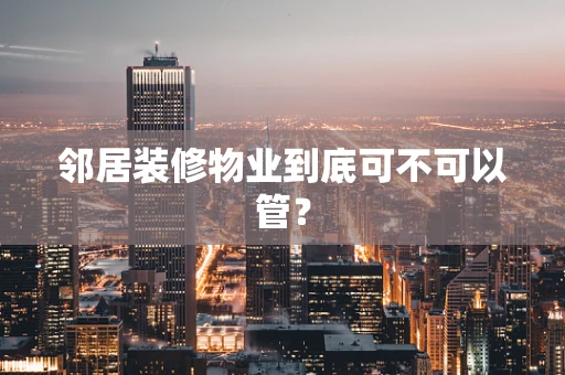 邻居装修物业到底可不可以管？
