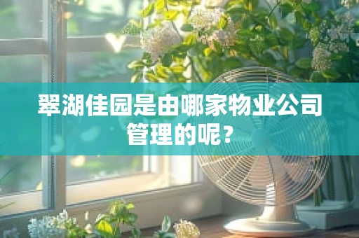 翠湖佳园是由哪家物业公司管理的呢？