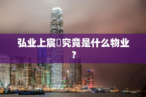 弘业上宸璟究竟是什么物业？
