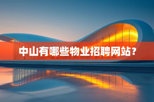 中山有哪些物业招聘网站？