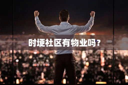 时埂社区有物业吗？