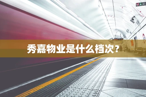 秀嘉物业是什么档次？