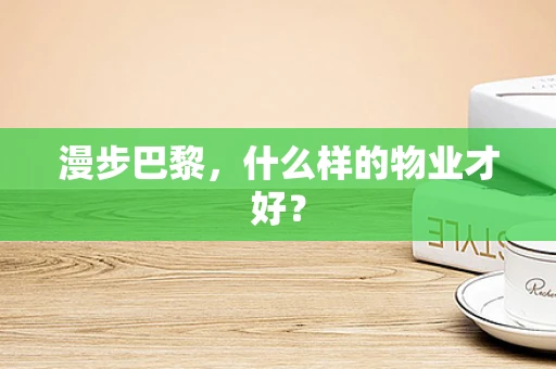 漫步巴黎，什么样的物业才好？