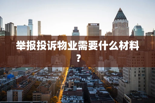 举报投诉物业需要什么材料？