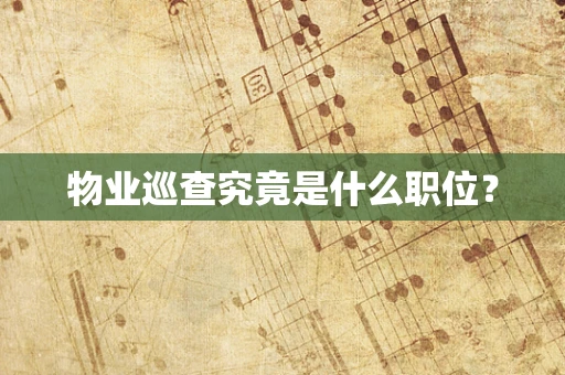 物业巡查究竟是什么职位？