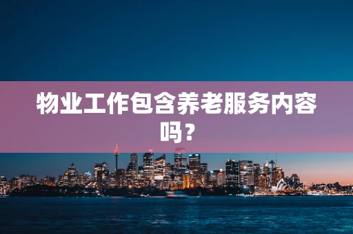 物业工作包含养老服务内容吗？