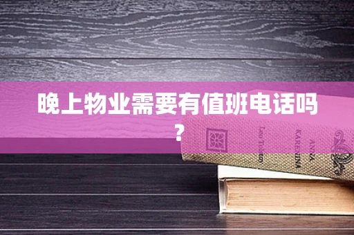 晚上物业需要有值班电话吗？