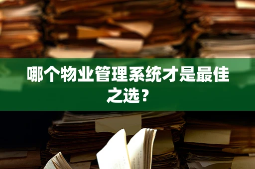 哪个物业管理系统才是最佳之选？