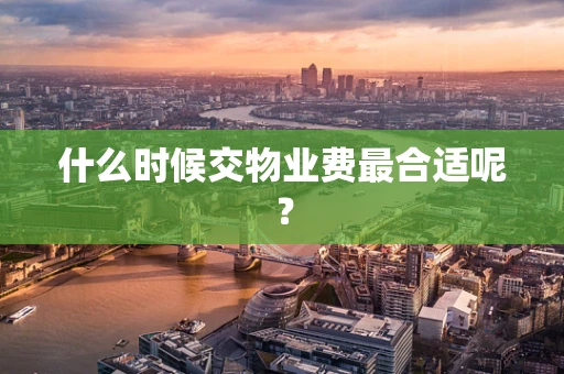 什么时候交物业费最合适呢？