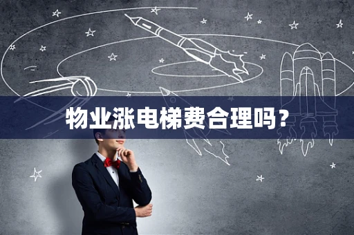 物业涨电梯费合理吗？