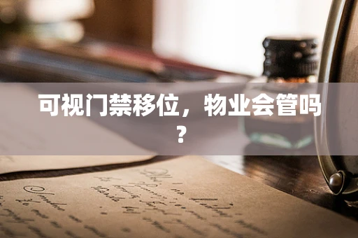 可视门禁移位，物业会管吗？