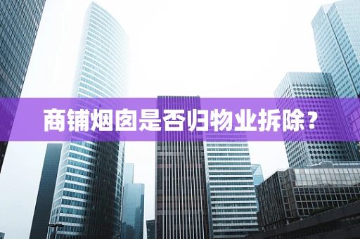 商铺烟囱是否归物业拆除？