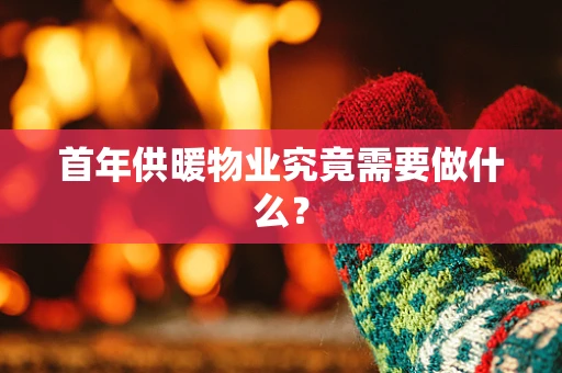 首年供暖物业究竟需要做什么？