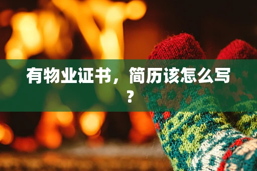 有物业证书，简历该怎么写？